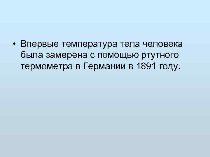  • Впервые температура тела человека  была замерена с помощью ртутного  термометра