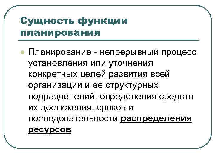 Сущность функции планирования l Планирование непрерывный процесс установления или уточнения конкретных целей развития всей