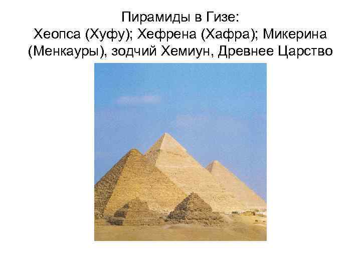    Пирамиды в Гизе:  Хеопса (Хуфу); Хефрена (Хафра); Микерина (Менкауры), зодчий