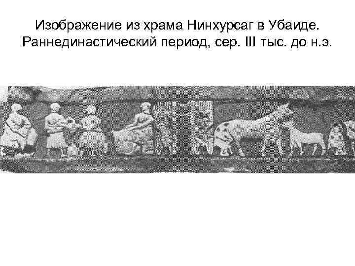  Изображение из храма Нинхурсаг в Убаиде. Раннединастический период, сер. III тыс. до н.