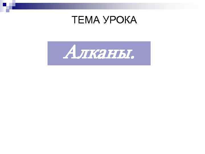 ТЕМА УРОКА Алканы. 