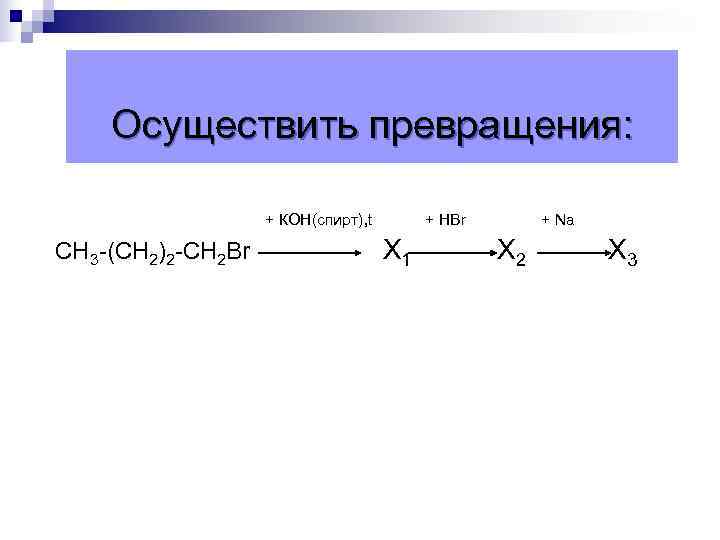  Осуществить превращения: + КОН(спирт), t + НBr + Na СН 3 -(СН 2)2