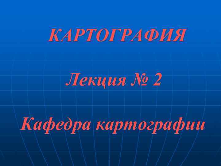  КАРТОГРАФИЯ Лекция № 2 Кафедра картографии 