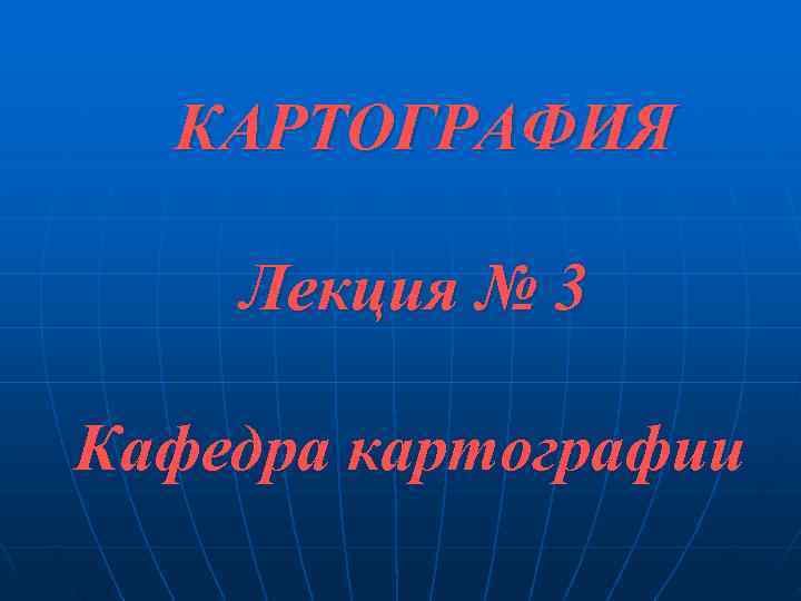  КАРТОГРАФИЯ Лекция № 3 Кафедра картографии 