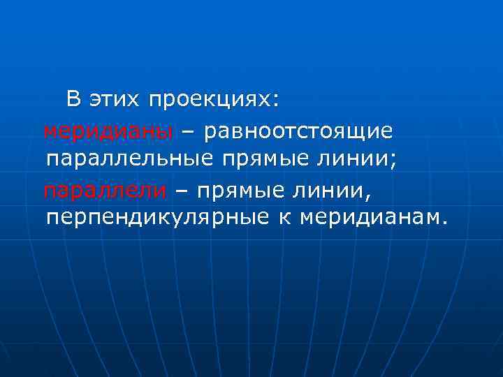  В этих проекциях:  меридианы – равноотстоящие  параллельные прямые линии;  параллели