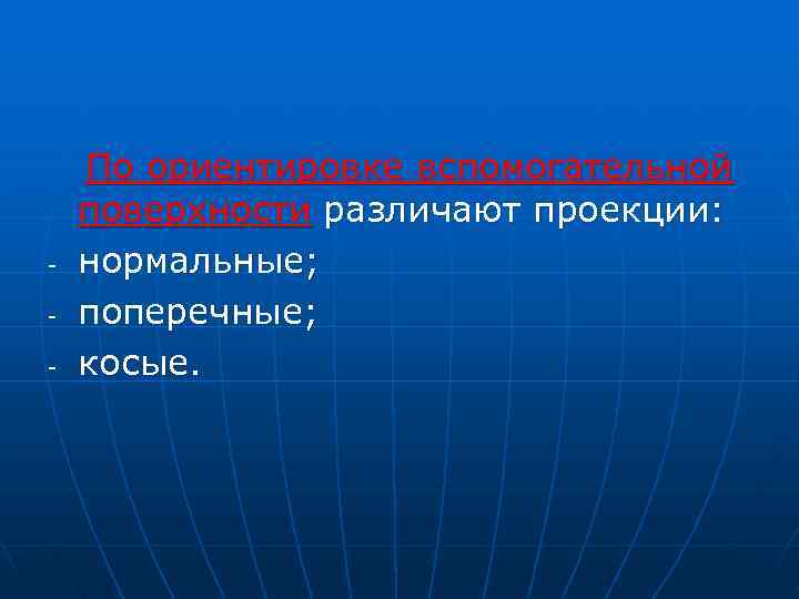   По ориентировке вспомогательной  поверхности различают проекции: - нормальные;  - поперечные;