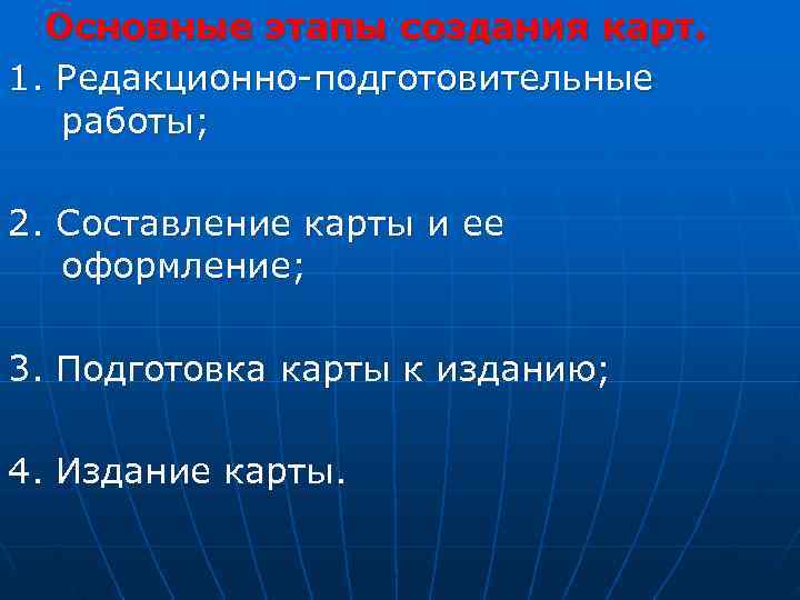   Основные этапы создания карт.  1. Редакционно-подготовительные работы;  2. Составление карты