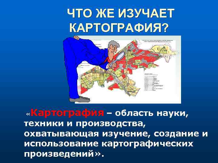   ЧТО ЖЕ ИЗУЧАЕТ  КАРТОГРАФИЯ?  «  Картография – область