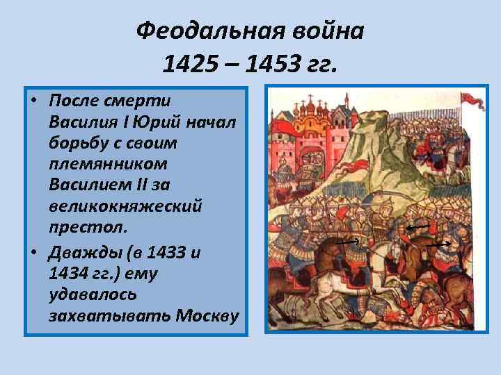  Феодальная война 1425 – 1453 гг. • После смерти Василия I Юрий начал