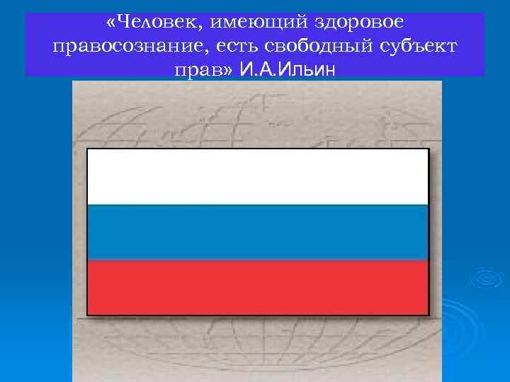  «Человек, имеющий здоровое правосознание, есть свободный субъект прав» И. А. Ильин 