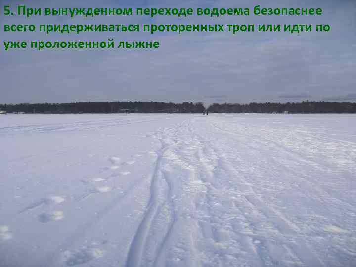 5. При вынужденном переходе водоема безопаснее всего придерживаться проторенных троп или идти по уже