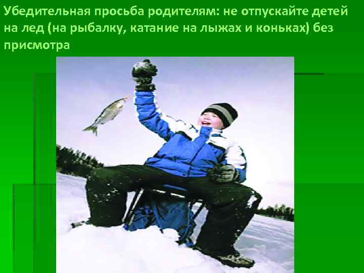 Убедительная просьба родителям: не отпускайте детей на лед (на рыбалку, катание на лыжах и