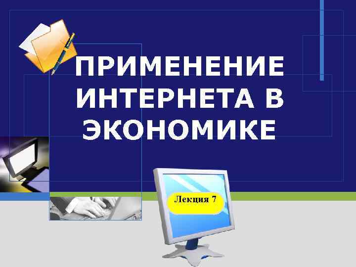 ПРИМЕНЕНИЕ ИНТЕРНЕТА В ЭКОНОМИКЕ Лекция 7 LOGO 