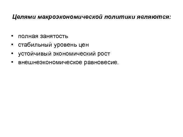 Целями макроэкономической политики являются: •  полная занятость •  стабильный уровень цен •