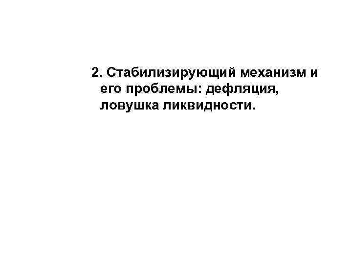 2. Стабилизирующий механизм и его проблемы: дефляция,  ловушка ликвидности. 