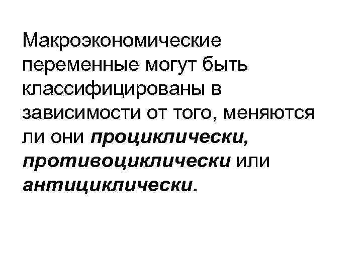 Макроэкономические переменные могут быть классифицированы в зависимости от того, меняются ли они проциклически, противоциклически