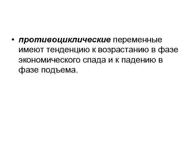 • противоциклические переменные  имеют тенденцию к возрастанию в фазе  экономического спада