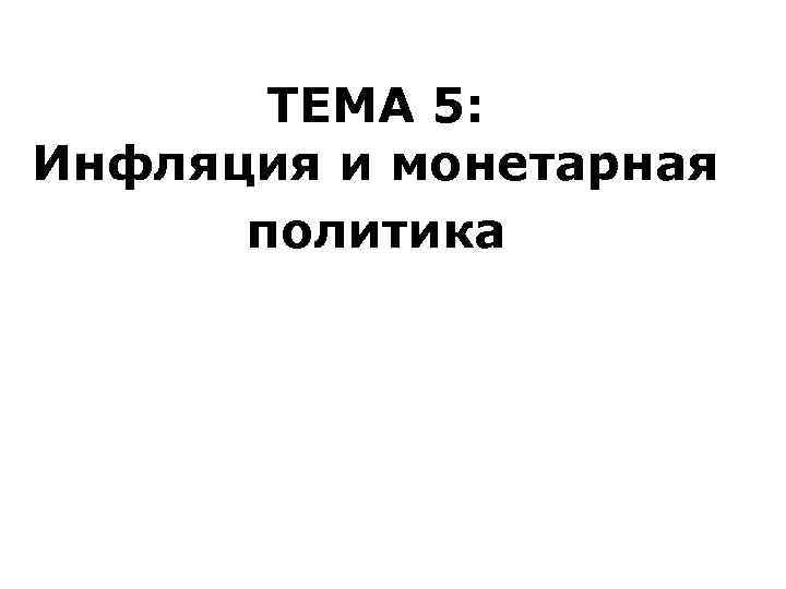   ТЕМА 5: Инфляция и монетарная  политика 