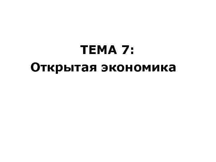 ТЕМА 7: Открытая экономика ТЕМА 7: Открытая экономика