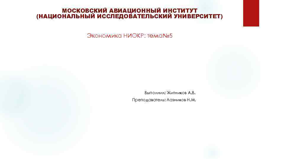  МОСКОВСКИЙ АВИАЦИОННЫЙ ИНСТИТУТ (НАЦИОНАЛЬНЫЙ ИССЛЕДОВАТЕЛЬСКИЙ УНИВЕРСИТЕТ) Экономика НИОКР: тема№ 5 Выполнил: Житников А.