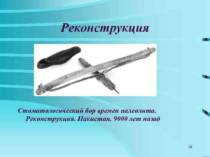   Реконструкция Стоматологический бор времен палеолита.  Реконструкция. Пакистан. 9000 лет назад 