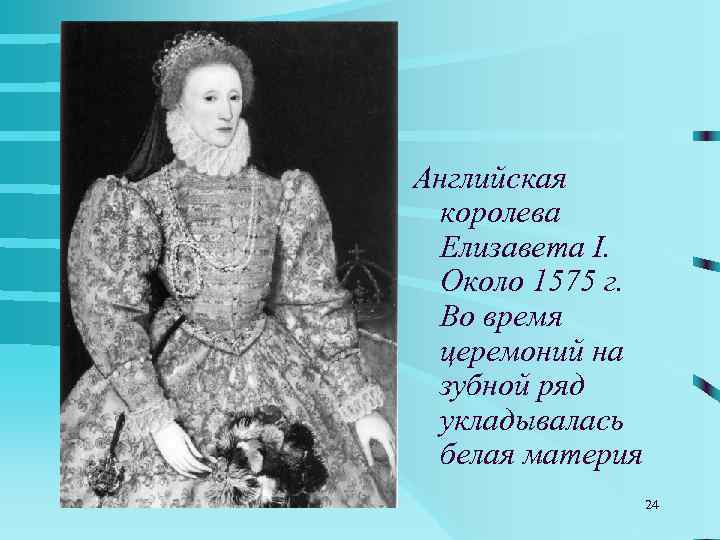 Английская королева Елизавета I.  Около 1575 г.  Во время церемоний на зубной