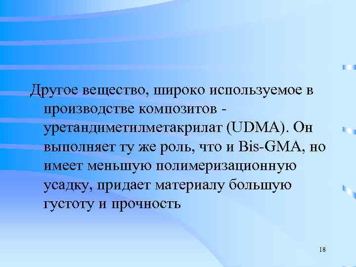 Другое вещество, широко используемое в  производстве композитов -  уретандиметилметакрилат (UDMA). Он 