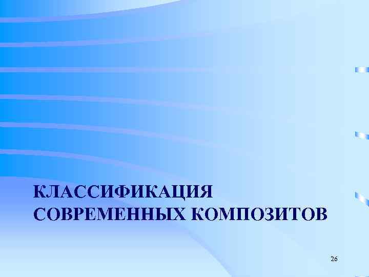 КЛАССИФИКАЦИЯ СОВРЕМЕННЫХ КОМПОЗИТОВ      26 
