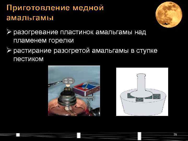 Приготовление медной амальгамы Ø разогревание пластинок амальгамы над  пламенем горелки Ø растирание разогретой