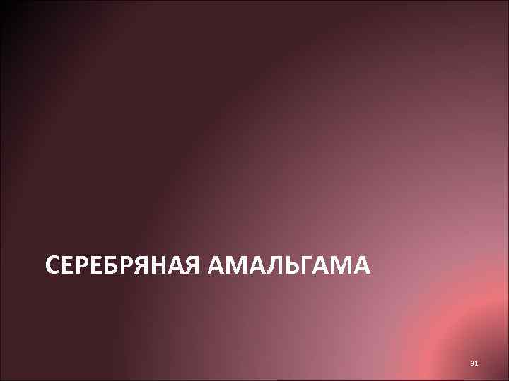 СЕРЕБРЯНАЯ АМАЛЬГАМА     31 