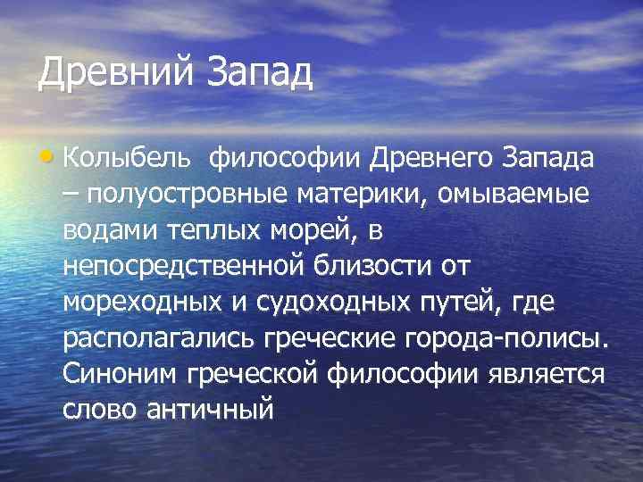 Древний Запад  • Колыбель философии Древнего Запада  – полуостровные материки, омываемые 
