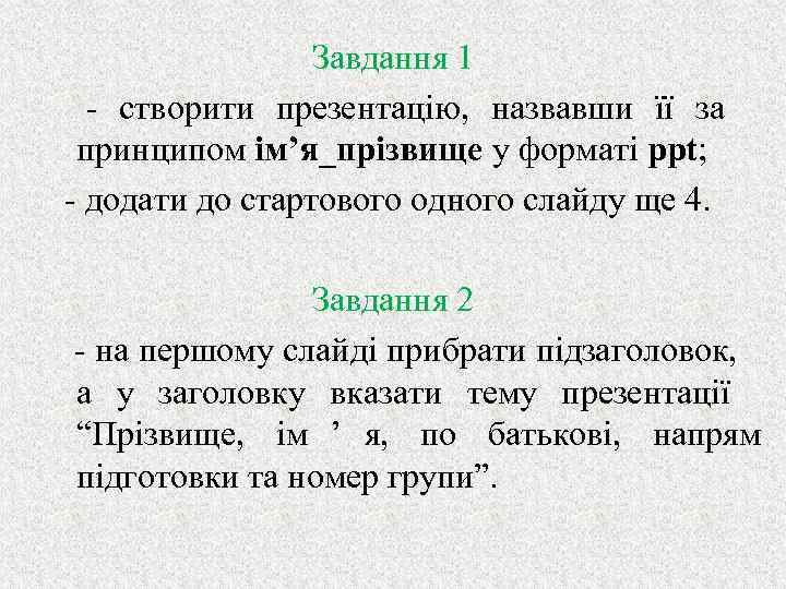  Завдання 1 - створити презентацію, назвавши її за принципом ім’я_прізвище у форматі ppt;