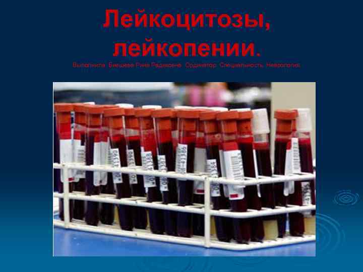    Лейкоцитозы,  лейкопении. Выполнила: Биешева Рина Радиковна. Ординатор. Специальность: Неврология. 