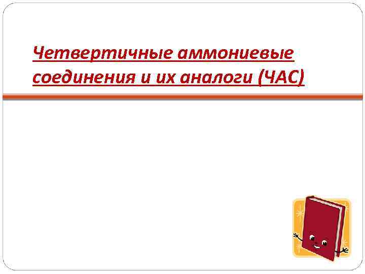 Четвертичные аммониевые соединения и их аналоги (ЧАС) 