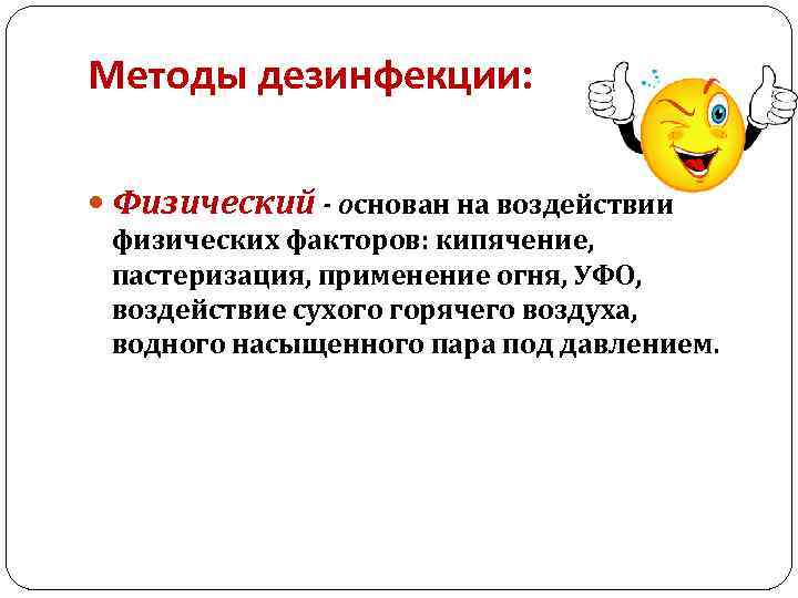 Методы дезинфекции: Физический - основан на воздействии физических факторов: кипячение, пастеризация, применение огня, УФО,