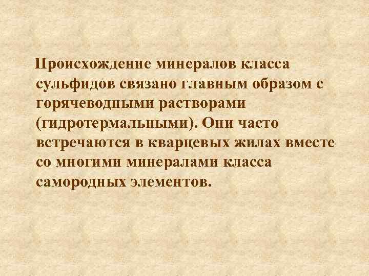 Происхождение минералов класса сульфидов связано главным образом с горячеводными растворами (гидротермальными). Они часто встречаются