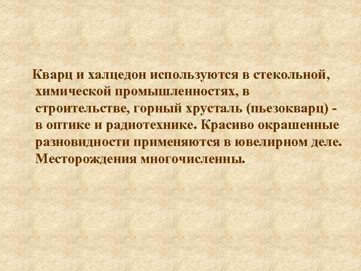 Кварц и халцедон используются в стекольной, химической промышленностях, в строительстве, горный хрусталь (пьезокварц) -