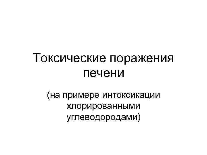 Токсические поражения  печени  (на примере интоксикации  хлорированными  углеводородами) 