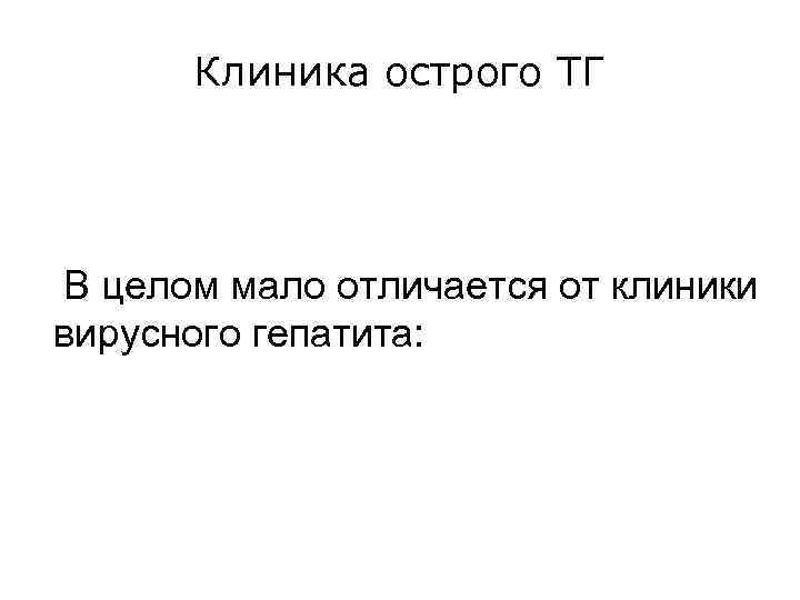  Клиника острого ТГ В целом мало отличается от клиники вирусного гепатита: 