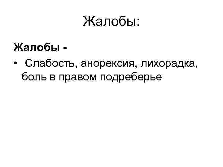   Жалобы: Жалобы - • Слабость, анорексия, лихорадка,  боль в правом подреберье