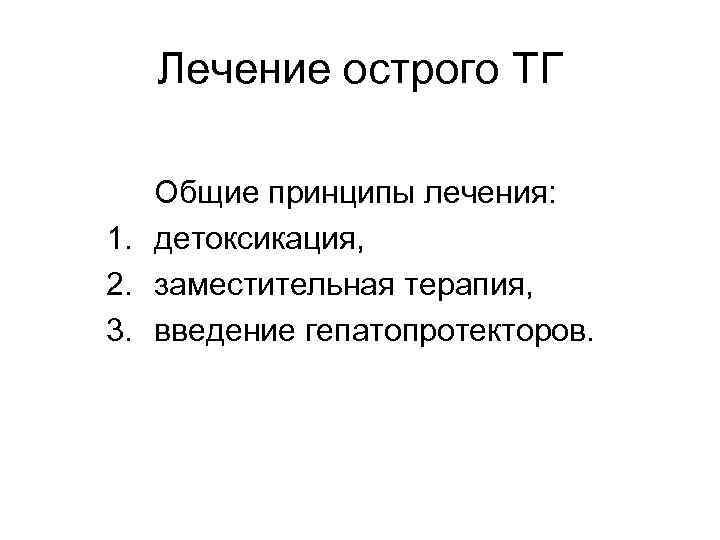   Лечение острого ТГ Общие принципы лечения: 1. детоксикация, 2. заместительная терапия, 3.