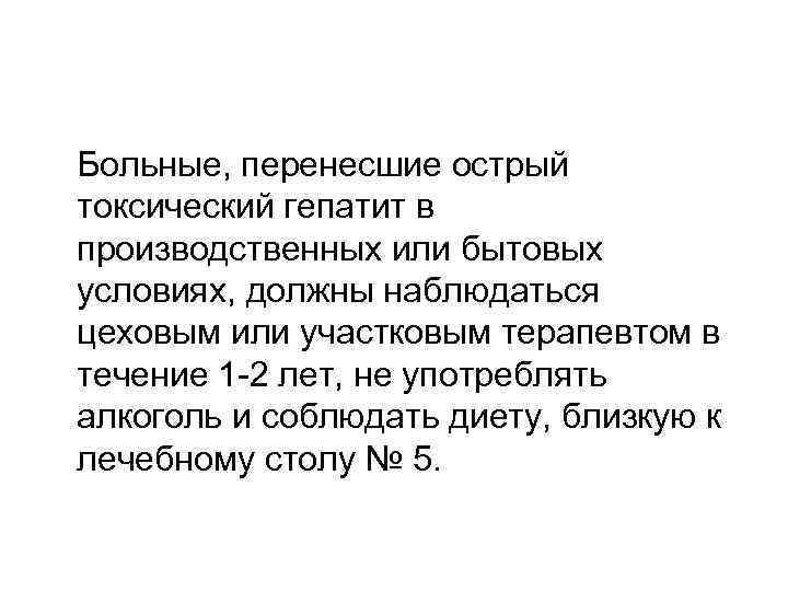 Больные, перенесшие острый токсический гепатит в производственных или бытовых условиях, должны наблюдаться цеховым или