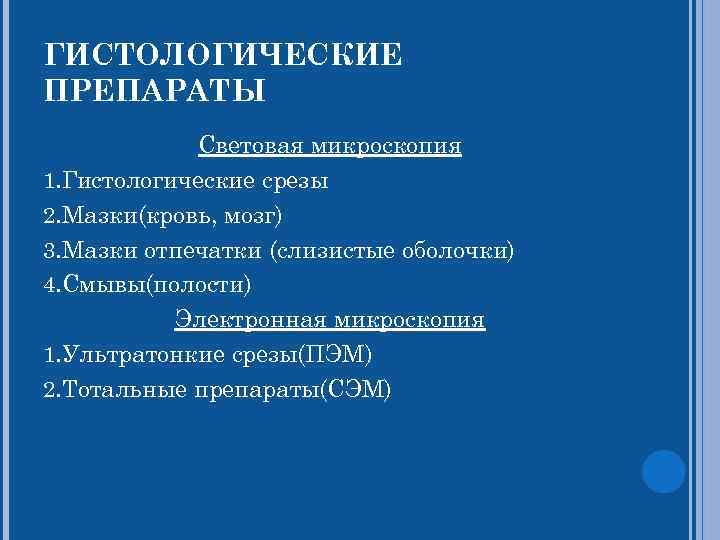 ГИСТОЛОГИЧЕСКИЕ ПРЕПАРАТЫ Световая микроскопия 1. Гистологические срезы 2. Мазки(кровь, мозг) 3. Мазки отпечатки (слизистые