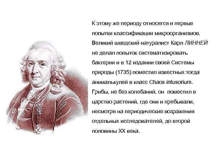 К этому же периоду относятся и первые попытки классификации микроорганизмов. Великий шведский натуралист Карл