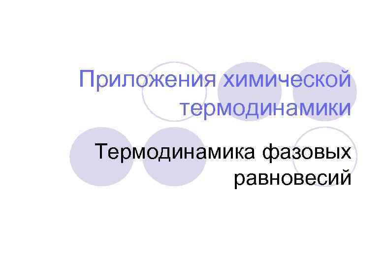 Приложения химической  термодинамики Термодинамика фазовых   равновесий 