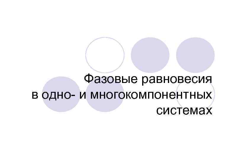    Фазовые равновесия в одно- и многокомпонентных    системах 