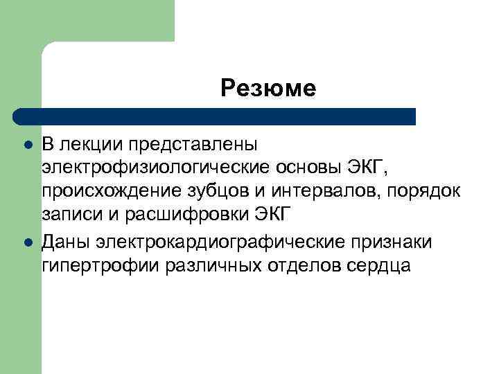  Резюме l В лекции представлены электрофизиологические основы ЭКГ, происхождение зубцов и интервалов, порядок