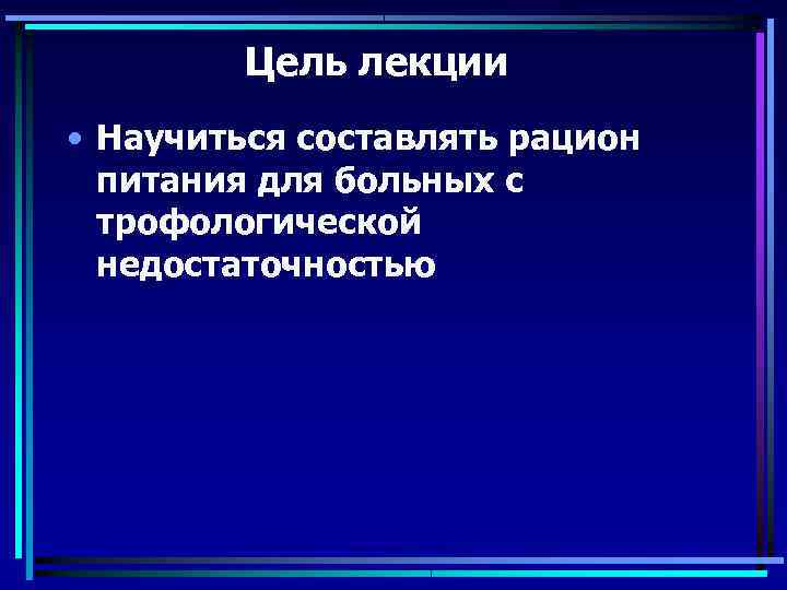    Цель лекции • Научиться составлять рацион  питания для больных с