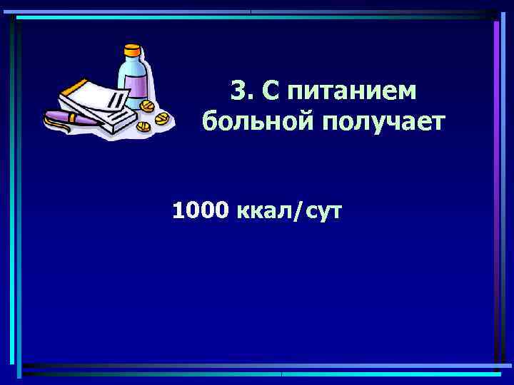   3. С питанием  больной получает  1000 ккал/сут 