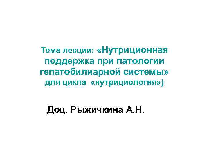 Тема лекции: «Нутриционная поддержка при патологии гепатобилиарной системы» для цикла «нутрициология» ) Доц. Рыжичкина